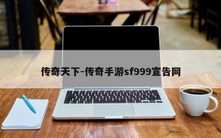 传奇天下-传奇手游sf999宣告网
